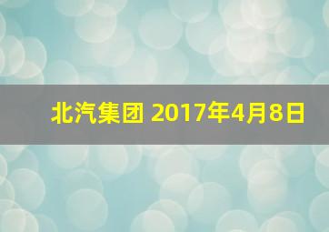 北汽集团 2017年4月8日